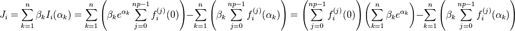 J_i=\sum_{k=1}^n\beta_k I_i(\alpha_k)=\sum_{k=1}^n\left(\beta_k e^{\alpha_k}\sum_{j=0}^{np-1}f_i^{(j)}(0)\right)-\sum_{k=1}^n\left(\beta_k\sum_{j=0}^{np-1}f_i^{(j)}(\alpha_k)\right)=\left(\sum_{j=0}^{np-1}f_i^{(j)}(0)\right)\left(\sum_{k=1}^n \beta_k e^{\alpha_k}\right)-\sum_{k=1}^n\left(\beta_k\sum_{j=0}^{np-1}f_i^{(j)}(\alpha_k)\right)