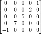  \begin{bmatrix} 0 & 0 & 0 & 0 & 1 \\ 0 & 0 & 0 & 2 & 0 \\ 0 & 0 & 5 & 0 & 0 \\ 0 & 7 & 0 & 0 & 0 \\ -1 & 0 & 0 & 0 & 0 \end{bmatrix}. 