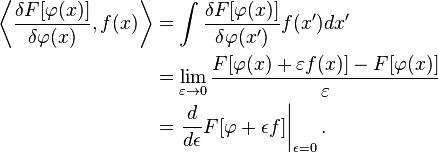 
\begin{align}
\left\langle \frac{\delta F[\varphi(x)]}{\delta\varphi(x)}, f(x) \right\rangle 
&= \int \frac{\delta F[\varphi(x)]}{\delta\varphi(x')} f(x')dx' \\
&= \lim_{\varepsilon\to 0}\frac{F[\varphi(x)+\varepsilon f(x)]-F[\varphi(x)]}{\varepsilon} \\
&= \left.\frac{d}{d\epsilon}F[\varphi+\epsilon f]\right|_{\epsilon=0}.
\end{align}
