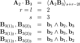 \begin{array}{rcl}
  \mathbf{A}_2 \cdot \mathbf{B}_3 & = & \langle \mathbf{A}_2 \mathbf{B}_3
  \rangle_{s + r - 2 l}\\
  r = l & = & 2\\
  s & = & 3\\
  \mathbf{B}_{3 (1)_1}, \mathbf{B}_{3 (2)_1} & = & \mathbf{b}_1 \wedge
  \mathbf{b}_2, \mathbf{b}_3\\
  \mathbf{B}_{3 (1)_2}, \mathbf{B}_{3 (2)_2} & = & \mathbf{b}_2 \wedge
  \mathbf{b}_3, \mathbf{b}_1\\
  \mathbf{B}_{3 (1)_3}, \mathbf{B}_{3 (2)_3} & = & \mathbf{b}_3 \wedge
  \mathbf{b}_1, \mathbf{b}_2\end{array}
