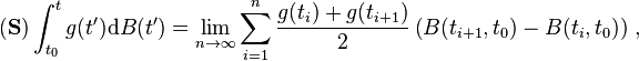 (\mathbf{S})\int_{t_0}^tg(t^\prime)\mathrm{d}B(t^\prime)=\lim_{n\to\infty}\sum_{i=1}^n\frac{g(t_i)+g(t_{i+1})}{2}\left(B(t_{i+1},t_0)-B(t_i,t_0)\right)\,,