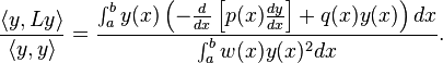 \frac{\langle{y,Ly}\rangle}{\langle{y,y}\rangle} = \frac{\int_a^b y(x)\left(-\frac{d}{dx}\left[p(x)\frac{dy}{dx}\right] + q(x)y(x)\right)dx}{\int_a^b{w(x)y(x)^2}dx}.