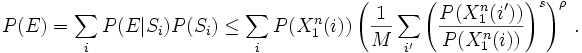  P(E) = \sum_i P(E|S_i) P(S_i) \leq \sum_i P(X_1^n(i)) \left ( \frac{1}{M} \sum_{i'} \left ( \frac{P(X_1^n(i'))}{P(X_1^n(i))} \right ) ^s \right ) ^ \rho \, . 