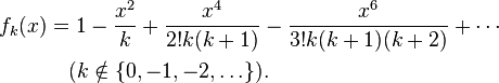 
\begin{align}
f_k(x) & = 1 - \frac{x^2}k+\frac{x^4}{2! k(k+1)}-\frac{x^6}{3! k(k+1)(k+2)} + \cdots \\
& {} \quad (k\notin\{0,-1,-2,\ldots\}).
\end{align}
