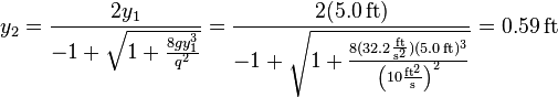 y_2 = \frac{2y_1}{-1+\sqrt{1+\frac{8gy_1^3}{q^2}}}= \frac{2(5.0\,\mathrm{ft})}{-1+\sqrt{1+\frac{8(32.2\frac{\mathrm{ft}}{\mathrm{s}^2})(5.0\,\mathrm{ft})^3}{\left(10\frac{\mathrm{ft}^2}{\mathrm{s}}\right)^2}}}=0.59\,\mathrm{ft}