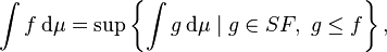  \int f \, \mathrm{d} \mu = \sup \left\{\int g \, \mathrm{d} \mu \mid g \in SF, \ g\leq f \right\}, 