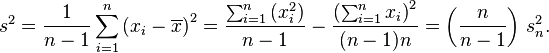 s^2 = \frac {1}{n-1} \sum_{i=1}^n  \left(x_i - \overline{x} \right)^ 2 = \frac{\sum_{i=1}^n \left(x_i^2\right)}{n-1} - \frac{\left(\sum_{i=1}^n x_i\right)^2}{(n-1)n} = \left(\frac{n}{n-1}\right)\,s_n^2.