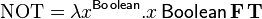 \mathrm{NOT} = \lambda x^{\mathsf{Boolean}}{.} x\, \mathsf{Boolean}\, \mathbf{F}\, \mathbf{T} 