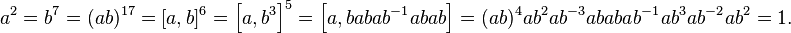 a^2 = b^7 = (ab)^{17} = [a, b]^6 = \left [a, b^3 \right ]^5 = \left [a, babab^{-1}abab \right ] = (ab)^4ab^2ab^{-3} ababab^{-1}ab^3ab^{-2}ab^2 = 1.