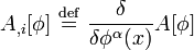 A_{,i}[\phi] \ \stackrel{\mathrm{def}}{=}\ \frac{\delta}{\delta \phi^\alpha(x)}A[\phi]