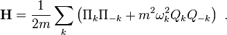 \mathbf{H} = {1\over {2m}}\sum_k \left(
{ \Pi_k\Pi_{-k} } + m^2 \omega_k^2 Q_k Q_{-k} 
\right) ~.