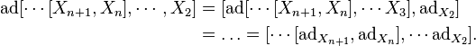 \begin{align}\mathrm{ad}[\cdots[X_{n+1},X_n], \cdots, X_2] &= [\mathrm{ad}[\cdots[X_{n+1},X_n],\cdots X_3], \mathrm{ad}_{X_2}]\\
 &= \ldots = [\cdots[\mathrm{ad}_{X_{n+1}}, \mathrm{ad}_{X_n}], \cdots \mathrm{ad}_{X_2}].\end{align}