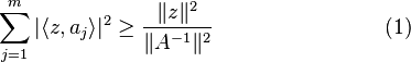 
\sum_{j=1}^{m}|\langle z,a_j \rangle|^2 \geq \frac{\lVert z \rVert^2}{\lVert A^{-1} \rVert^2} \qquad\qquad\qquad\qquad (1)
