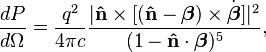 \frac{d P}{d\Omega} = \frac{q^2}{4\pi c} \frac{|\mathbf{\hat{n}} \times [(\mathbf{\hat{n}} - \boldsymbol{\beta})\times \dot{\boldsymbol{\beta}}]|^2}{(1-\mathbf{\hat{n}}\cdot\boldsymbol{\beta})^5},