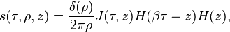 
s(\tau ,\rho ,z) = 
\frac{\delta (\rho )} {2\pi \rho}
J(\tau ,z) H(\beta \tau -z) H(z),
