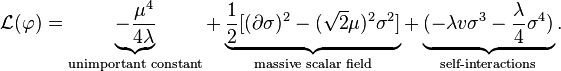  \mathcal{L}(\varphi) =
\underbrace{-\frac{\mu^4}{4\lambda}}_{\text{unimportant constant}}
+ \underbrace{\frac{1}{2} [( \partial \sigma)^2 - (\sqrt{2}\mu)^2 \sigma^2 ]}_{\text{massive scalar field}}
+ \underbrace{ (-\lambda v \sigma^3 - \frac{\lambda}{4} \sigma^4) }_{\text{self-interactions}}.  