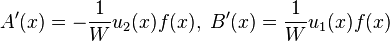 A'(x) = - {1\over W} u_2(x) f(x),\; B'(x) = {1 \over W} u_1(x)f(x)