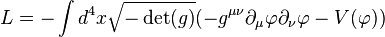 L = - \int d^4 x \sqrt{- \det (g)} (- g^{\mu \nu} \partial_\mu \varphi \partial_\nu \varphi - V (\varphi))