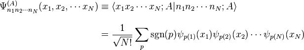 
\begin{align}
\Psi^{(A)}_{n_1 n_2 \cdots n_N} (x_1, x_2, \cdots x_N) & \equiv \lang x_1 x_2 \cdots x_N; A | n_1 n_2 \cdots n_N; A \rang \\[10pt]
& = \frac{1}{\sqrt{N!}} \sum_p \mathrm{sgn}(p) \psi_{p(1)}(x_1) \psi_{p(2)}(x_2) \cdots \psi_{p(N)}(x_N)
\end{align}
