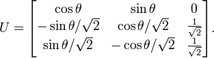 
U=
\begin{bmatrix}
\cos\theta & \sin\theta & 0 \\
-\sin\theta/\sqrt{2} & \cos\theta/\sqrt{2} & \frac{1}{\sqrt{2}} \\ 
\sin\theta/\sqrt{2} & -\cos\theta/\sqrt{2} & \frac{1}{\sqrt{2}} 
\end{bmatrix}.
