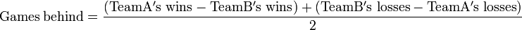 \mathrm{Games}\ \mathrm{behind} = \frac{(\mathrm{Team A's}\ \mathrm{wins}-\mathrm{Team B's}\ \mathrm{wins}) + (\mathrm{Team B's}\ \mathrm{losses} - \mathrm{Team A's}\ \mathrm{losses})}{\mathrm{2}}