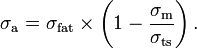 \sigma_\text{a} = \sigma_\text{fat}\times\left(1-\frac{\sigma_\text{m}}{\sigma_\text{ts}}\right).