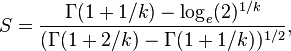  S = \frac{ \Gamma( 1 + 1 / k ) - \log_e( 2 )^{ 1 / k } }{ ( \Gamma( 1 + 2 / k ) - \Gamma( 1 + 1 / k ) )^{ 1 / 2 } }, 