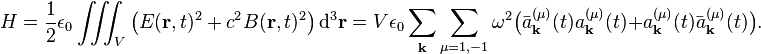 
H = \frac{1}{2}\epsilon_0\iiint_V \left( E(\mathbf{r},t)^2 + c^2 B(\mathbf{r},t)^2 \right) \mathrm{d}^3 \mathbf{r} =
V\epsilon_0 \sum_\mathbf{k}\sum_{\mu=1,-1}  \omega^2 
\big(\bar{a}^{(\mu)}_\mathbf{k}(t)a^{(\mu)}_\mathbf{k}(t)+ a^{(\mu)}_\mathbf{k}(t)\bar{a}^{(\mu)}_\mathbf{k}(t)\big).
