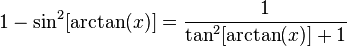 1-\sin^2[\arctan(x)]=\frac{1}{\tan^2[\arctan(x)]+1}