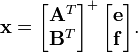 
\mathbf x
= 
\begin{bmatrix}
\mathbf A^T  \\ \mathbf B^T 
\end{bmatrix}
^{+}\,
\begin{bmatrix}
\mathbf e \\ \mathbf f 
\end{bmatrix}.
