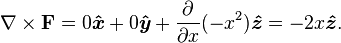 {\nabla} \times \mathbf{F} =0\boldsymbol{\hat{x}}+0\boldsymbol{\hat{y}}+ {\frac{\partial}{\partial x}}(-x^2) \boldsymbol{\hat{z}}=-2x\boldsymbol{\hat{z}}.
