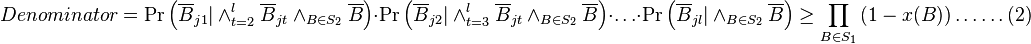  Denominator = \Pr\left(\overline{B}_{j1}|\wedge_{t=2}^l \overline{B}_{jt}\wedge_{B\in S_{2}} \overline{B} \right)\cdot \Pr\left(\overline{B}_{j2}|\wedge_{t=3}^l\overline{B}_{jt}\wedge_{B\in S_{2}} \overline{B} \right)\cdot \ldots \cdot \Pr\left(\overline{B}_{jl}|\wedge_{B\in S_{2}} \overline{B} \right)  \geq \prod\limits_{B\in S_{1}} \left(1-x(B)\right) \ldots \ldots (2)   