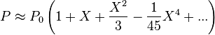 
P\approx P_0 \left(1 + X + \frac{X^2}{3} - \frac{1}{45} X^4 + ...\right)
