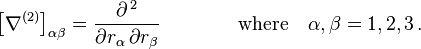  \left [ \nabla^{(2)} \right ]_{\alpha \beta} = \frac {\partial^{\,2}} {\partial r_{\alpha} \, \partial r_{\beta}} \qquad \qquad \text{where} \quad \alpha, \beta = 1, 2, 3 \, . 