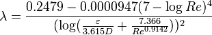 
\lambda = \frac{0.2479 - 0.0000947(7-\log Re)^{4}}{(\log(\frac{\varepsilon}{3.615D} + \frac{7.366}{Re^{0.9142}}))^{2}}
