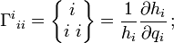 {\Gamma^i}_{ii}=\begin{Bmatrix}
 \,i\,\\
 i\,\,i
\end{Bmatrix} = \frac{1}{h_i}\frac{\partial h_i}{\partial q_i}\! \ ;\ 