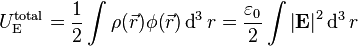 U_\mathrm{E}^{\text{total}} = \frac{1}{2} \int\rho(\vec{r})\phi(\vec{r}) \operatorname{d}^3 r = \frac{\varepsilon_0 }{2} \int  \left|{\mathbf{E}}\right|^2 \operatorname{d}^3 r