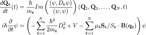 \begin{align}
          \frac{d \mathbf{Q}_k}{dt} (t) &= \frac{\hbar}{m_k} Im \left(\frac{(\psi,D_k \psi)}{(\psi,\psi)} \right) (\mathbf{Q}_1, \mathbf{Q}_2, \ldots, \mathbf{Q}_N,  t) \\
  i\hbar\frac{\partial}{\partial t}\psi &= \left(-\sum_{k=1}^{N}\frac{\hbar^2}{2m_k}D_k^2 + V - \sum_{k=1}^{N} \mu_k \mathbf{S}_{k}/{S}_{k} \cdot \mathbf{B}(\mathbf{q}_k) \right) \psi
\end{align}