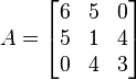  A =
       \begin{bmatrix}   6    &    5    &    0   \\
                         5    &    1    &    4     \\
                         0    &    4    &    3     \\
       \end{bmatrix}