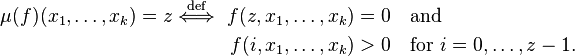 \begin{align}
          \mu(f)(x_1, \ldots, x_k) = z \stackrel{\mathrm{def}}{\iff}\ f(z, x_1, \ldots, x_k)&=0\quad \text{and}\\
             f(i, x_1, \ldots, x_k)&>0 \quad \text{for}\ i=0, \ldots, z-1.
\end{align}