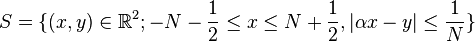 S = \{ (x,y) \in \R^2; -N-\frac{1}{2} \leq x \leq N+\frac{1}{2}, \vert \alpha x - y \vert \leq \frac{1}{N} \} 