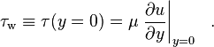 \tau_\mathrm{w} \equiv \tau(y=0)= \mu \left.\frac{\partial u}{\partial y}\right|_{y = 0}~~.