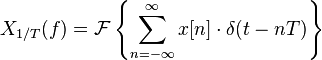 X_{1/T}(f) = \mathcal{F}\left \{\sum_{n=-\infty}^{\infty} x[n] \cdot \delta(t-nT)\right \}
