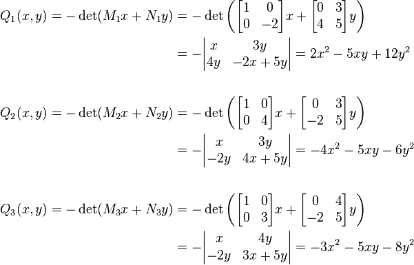 
\begin{align}
Q_1(x,y)=-\det(M_1x+N_1y) & = - \det\left( \begin{bmatrix} 1 & 0 \\ 0 & -2 \end{bmatrix} x + \begin{bmatrix}0 & 3 \\ 4 & 5\end{bmatrix}y\right) \\
& = -\begin{vmatrix} x & 3y \\ 4y & -2x+5y\end{vmatrix} = 2x^2-5xy+12y^2 \\  \\
Q_2(x,y)=-\det(M_2x+N_2y) & = - \det\left( \begin{bmatrix} 1 & 0 \\ 0 & 4 \end{bmatrix} x + \begin{bmatrix}0 & 3 \\ -2 & 5\end{bmatrix}y\right) \\
& = -\begin{vmatrix} x & 3y \\ -2y & 4x+5y\end{vmatrix} = -4x^2-5xy-6y^2 \\  \\
Q_3(x,y)=-\det(M_3x+N_3y) & = - \det\left( \begin{bmatrix} 1 & 0 \\ 0 & 3 \end{bmatrix} x + \begin{bmatrix}0 & 4 \\ -2 & 5\end{bmatrix}y\right) \\
& = -\begin{vmatrix} x & 4y \\ -2y & 3x+5y\end{vmatrix} = -3x^2-5xy - 8y^2 \\  {}
\end{align}
