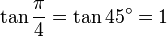 \tan\frac{\pi}{4}=\tan 45^\circ=1\,