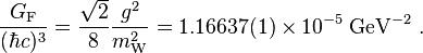 
\frac{G_{\rm F}}{(\hbar c)^3}=\frac{\sqrt{2}}{8}\frac{g^{2}}{m_{\rm W}^{2}}=1.16637(1)\times10^{-5} \; \textrm{GeV}^{-2} \ .