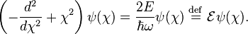 \left( -\frac{d^2}{d \chi^2} + \chi^2 \right) \psi(\chi) = \frac{2E}{\hbar \omega} \psi(\chi) \ \stackrel{\mathrm{def}}{=}\  \mathcal{E} \psi(\chi) . 