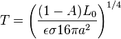 T = \left ( \frac{(1 - A) L_0}{\epsilon \sigma 16 \pi a^2} \right )^{1/4}\,\!