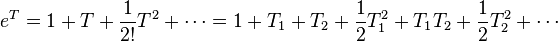  e^{T} = 1 + T + \frac{1}{2!}T^2 + \cdots = 1 + T_1 + T_2 + \frac{1}{2}T_1^2 + T_1T_2 + \frac{1}{2}T_2^2 + \cdots 