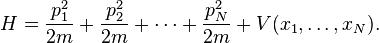 
H = \frac{p_1^2}{2m} + \frac{p_2^2}{2m} + \cdots + \frac{p_N^2}{2m} + V(x_1,\dots,x_N).
\,